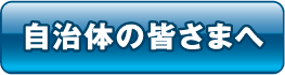 自治体の皆さまへ