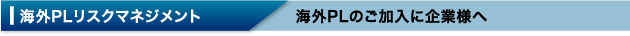 海外PLリスクマネジメント 海外PLのご加入に企業様へ