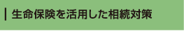 生命保険を活用した相続対策